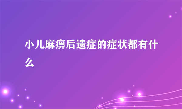 小儿麻痹后遗症的症状都有什么