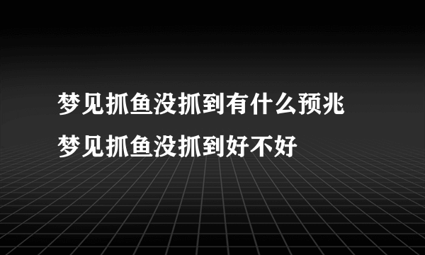 梦见抓鱼没抓到有什么预兆 梦见抓鱼没抓到好不好