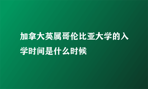 加拿大英属哥伦比亚大学的入学时间是什么时候