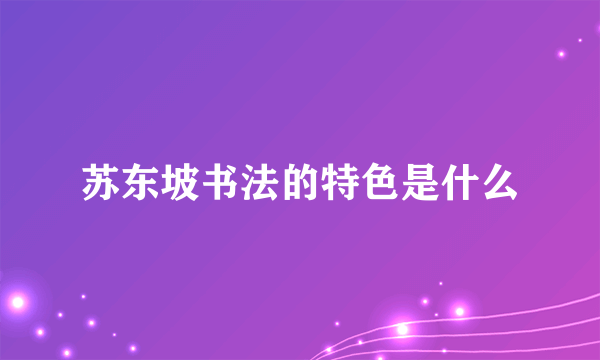 苏东坡书法的特色是什么