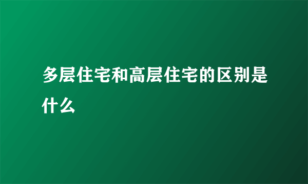 多层住宅和高层住宅的区别是什么