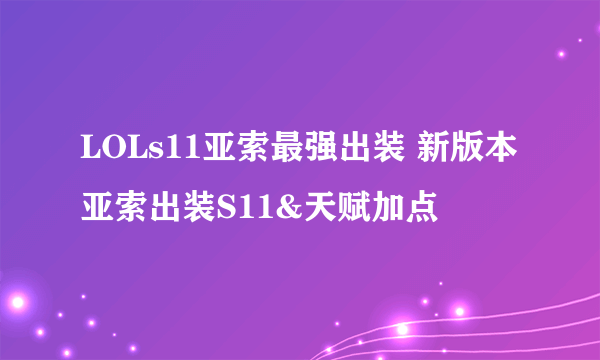 LOLs11亚索最强出装 新版本亚索出装S11&天赋加点