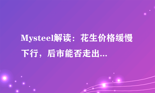 Mysteel解读：花生价格缓慢下行，后市能否走出低迷行情？