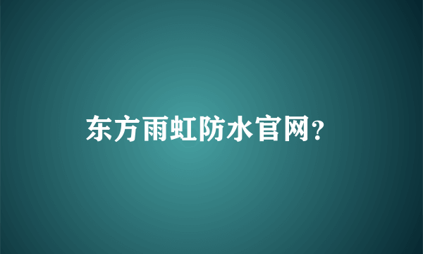 东方雨虹防水官网？