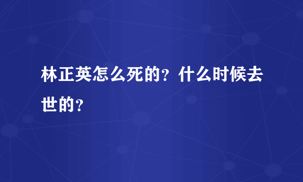 林正英怎么死的？什么时候去世的？