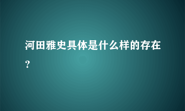 河田雅史具体是什么样的存在？