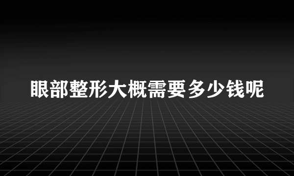 眼部整形大概需要多少钱呢