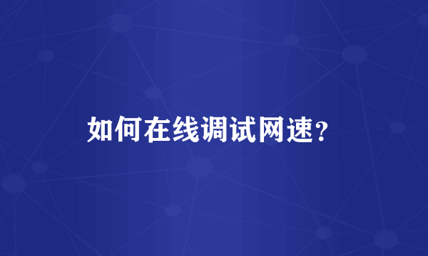 如何在线调试网速？