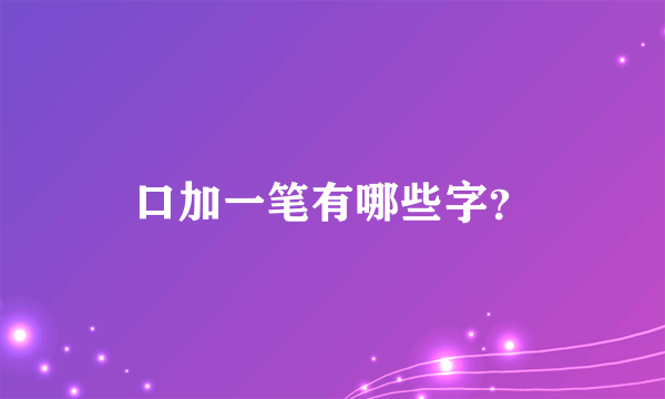 口加一笔有哪些字？