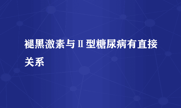 褪黑激素与Ⅱ型糖尿病有直接关系