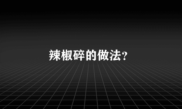 辣椒碎的做法？