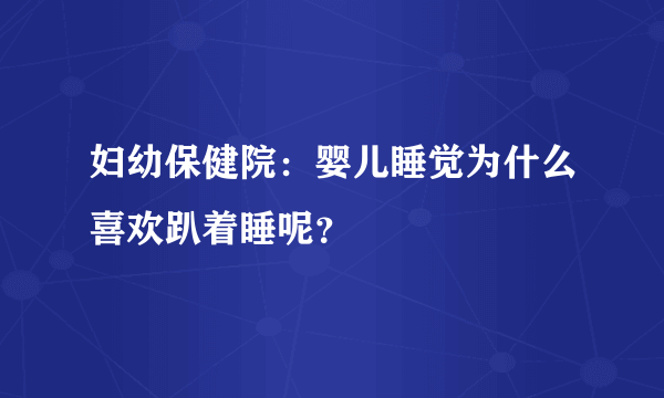 妇幼保健院：婴儿睡觉为什么喜欢趴着睡呢？