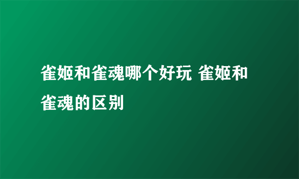 雀姬和雀魂哪个好玩 雀姬和雀魂的区别