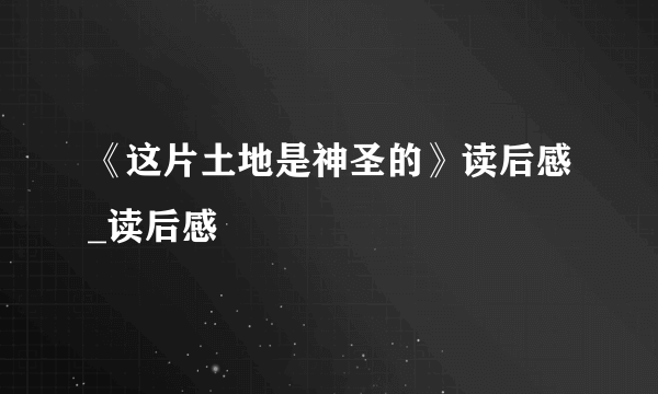 《这片土地是神圣的》读后感_读后感