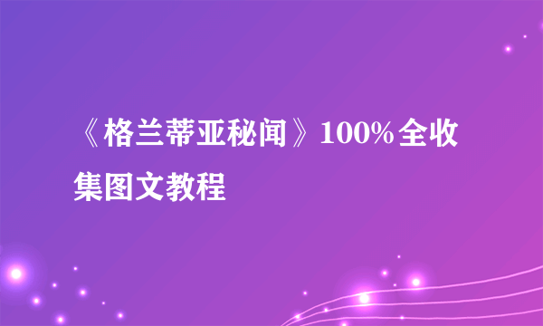 《格兰蒂亚秘闻》100%全收集图文教程