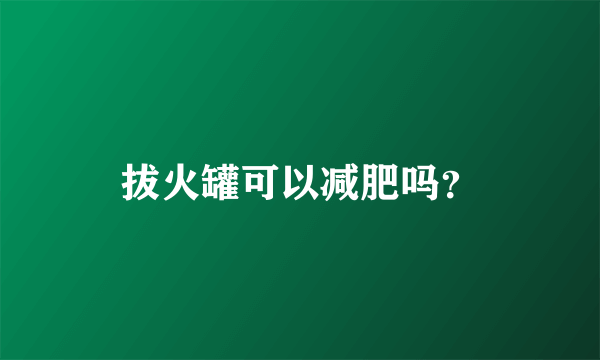 拔火罐可以减肥吗？