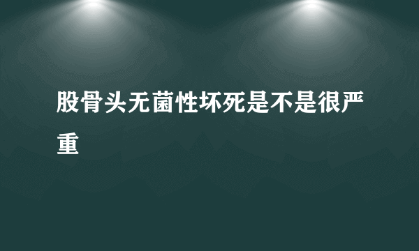 股骨头无菌性坏死是不是很严重