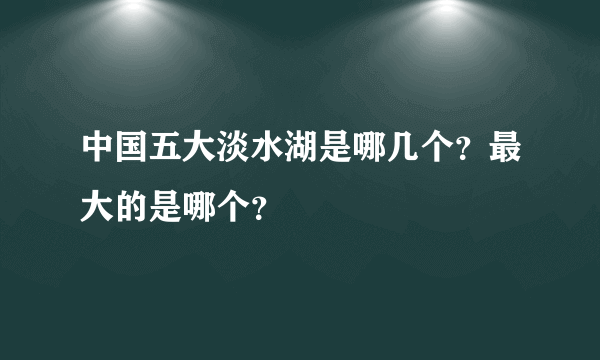 中国五大淡水湖是哪几个？最大的是哪个？