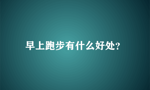 早上跑步有什么好处？