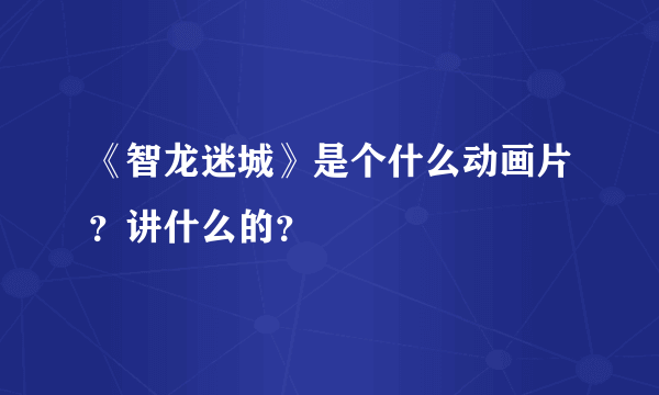 《智龙迷城》是个什么动画片？讲什么的？