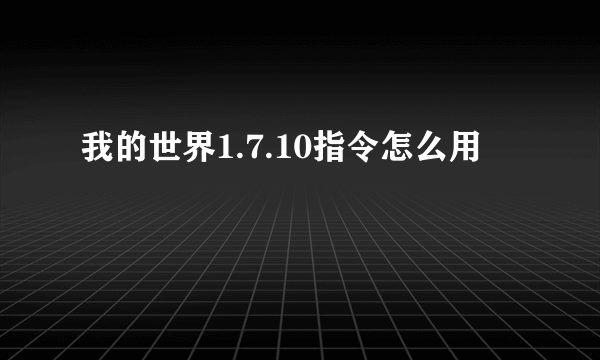 我的世界1.7.10指令怎么用