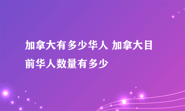 加拿大有多少华人 加拿大目前华人数量有多少