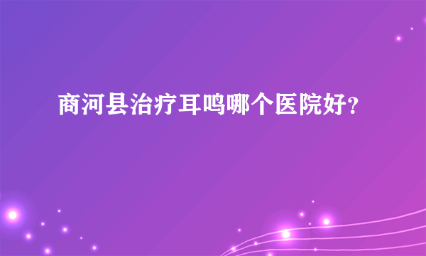 商河县治疗耳鸣哪个医院好？