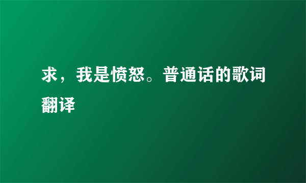 求，我是愤怒。普通话的歌词翻译