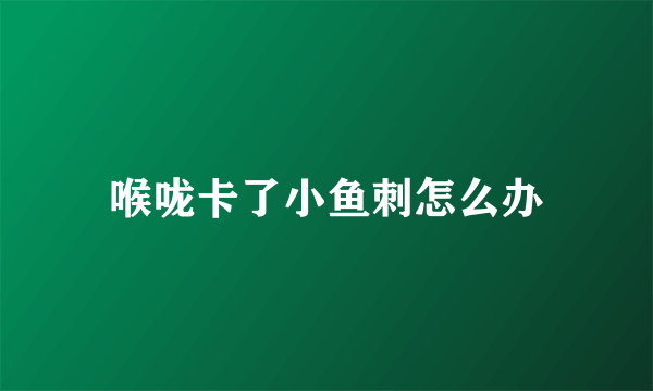 喉咙卡了小鱼刺怎么办