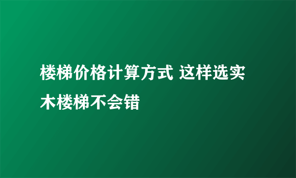 楼梯价格计算方式 这样选实木楼梯不会错