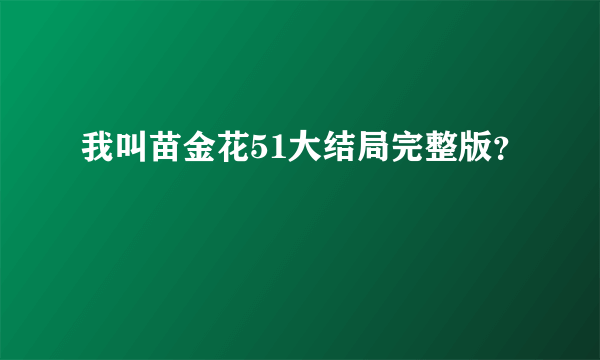 我叫苗金花51大结局完整版？