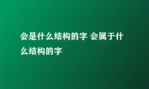 会是什么结构的字 会属于什么结构的字