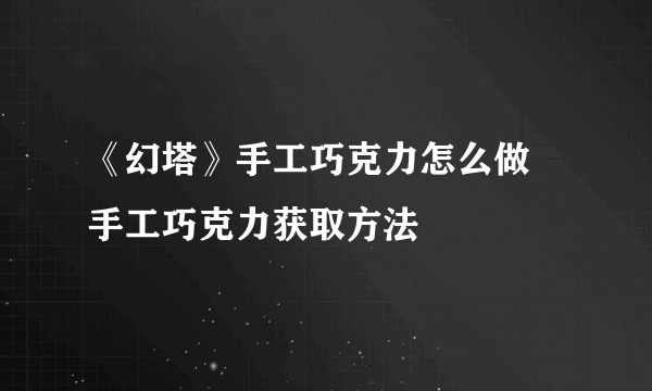 《幻塔》手工巧克力怎么做 手工巧克力获取方法