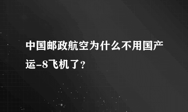 中国邮政航空为什么不用国产运-8飞机了？