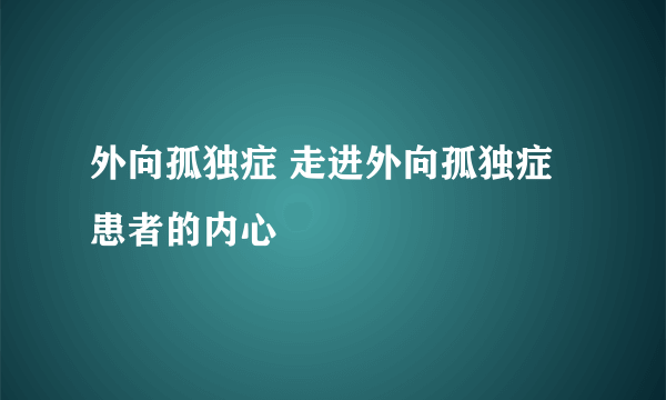 外向孤独症 走进外向孤独症患者的内心