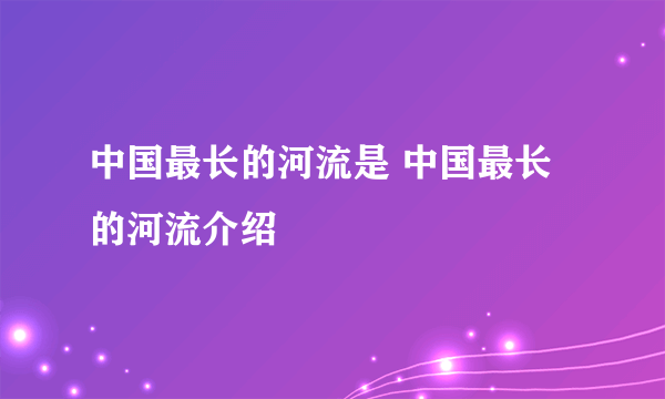 中国最长的河流是 中国最长的河流介绍