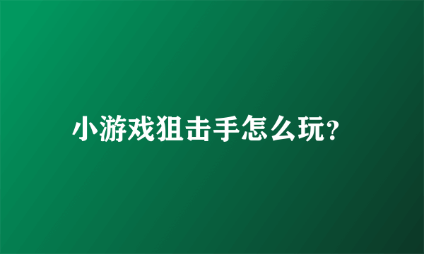 小游戏狙击手怎么玩？