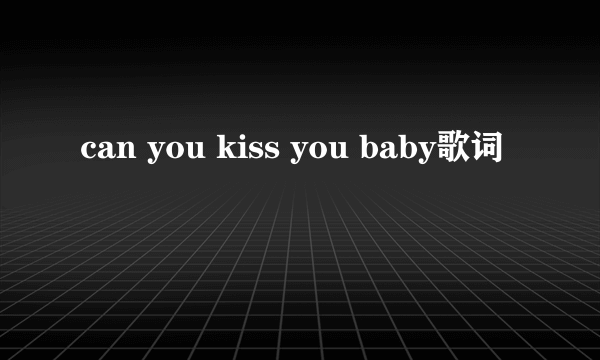 can you kiss you baby歌词