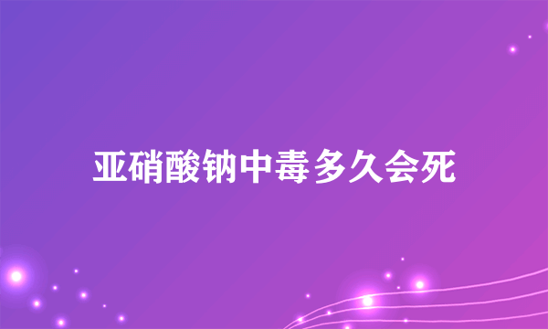 亚硝酸钠中毒多久会死