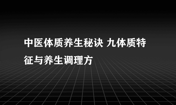 中医体质养生秘诀 九体质特征与养生调理方