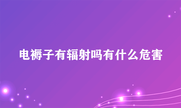 电褥子有辐射吗有什么危害