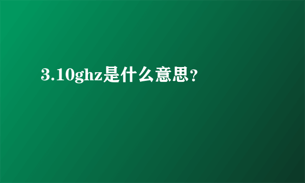 3.10ghz是什么意思？