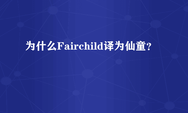 为什么Fairchild译为仙童？