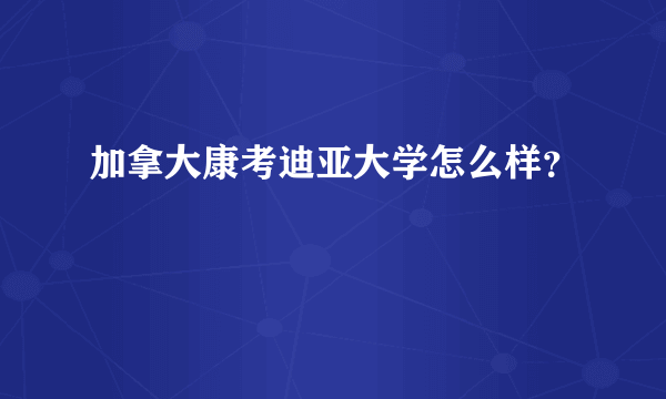 加拿大康考迪亚大学怎么样？