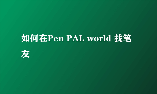 如何在Pen PAL world 找笔友