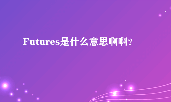 Futures是什么意思啊啊？