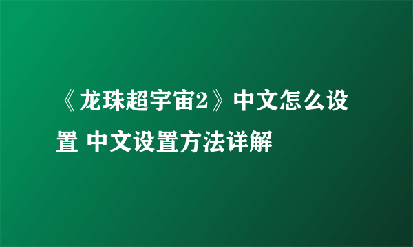 《龙珠超宇宙2》中文怎么设置 中文设置方法详解