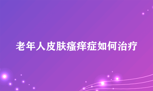 老年人皮肤瘙痒症如何治疗