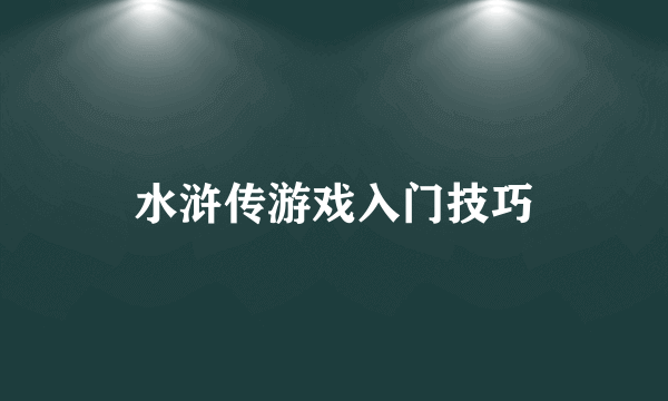 水浒传游戏入门技巧