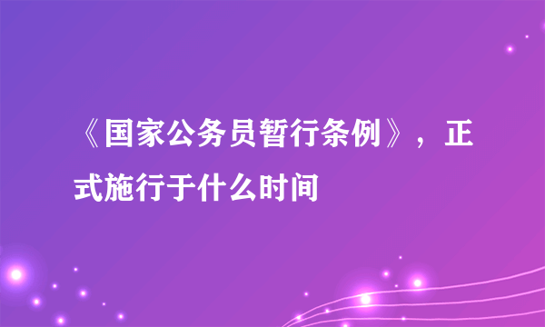 《国家公务员暂行条例》，正式施行于什么时间